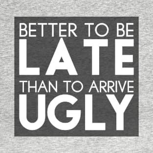 Better to be late than to arrive ugly T-Shirt